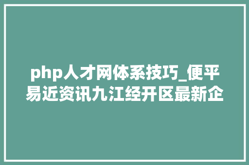 php人才网体系技巧_便平易近资讯九江经开区最新企业招聘信息