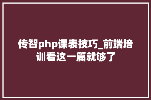 传智php课表技巧_前端培训看这一篇就够了