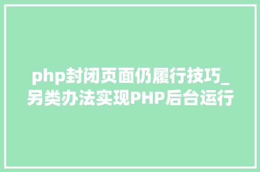 php封闭页面仍履行技巧_另类办法实现PHP后台运行