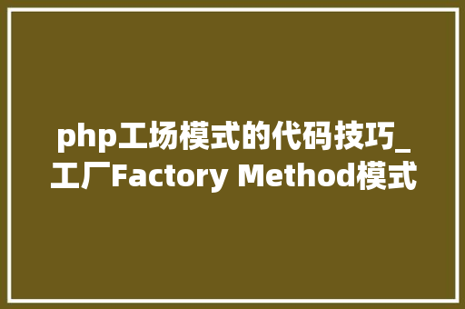 php工场模式的代码技巧_工厂Factory Method模式用PHP是若何实现的