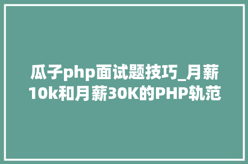 瓜子php面试题技巧_月薪10k和月薪30K的PHP轨范员差距在哪里