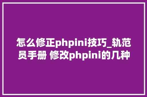 怎么修正phpini技巧_轨范员手册 修改phpini的几种方法