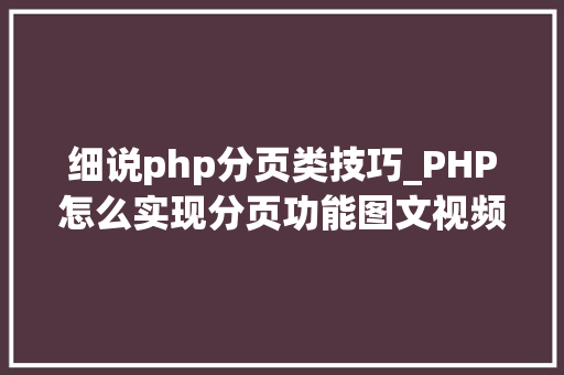 细说php分页类技巧_PHP怎么实现分页功能图文视频教程