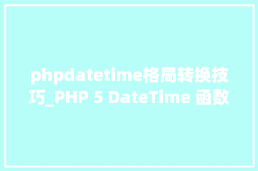 phpdatetime格局转换技巧_PHP 5 DateTime 函数 phpdatetime格局转换技巧_PHP 5 DateTime 函数