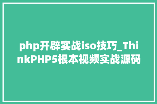 php开辟实战iso技巧_ThinkPHP5根本视频实战源码网盘下载