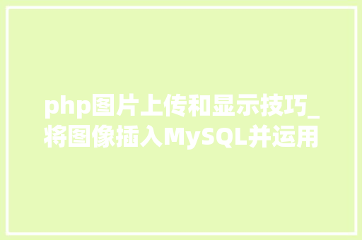 php图片上传和显示技巧_将图像插入MySQL并运用PHP检索图像