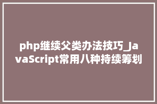 php继续父类办法技巧_JavaScript常用八种持续筹划