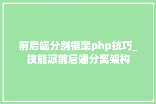 前后端分别框架php技巧_技能派前后端分离架构