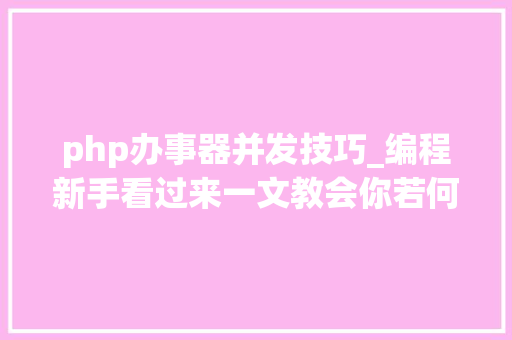 php办事器并发技巧_编程新手看过来一文教会你若何用PHP实现高并发做事器