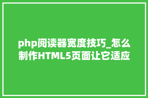 php阅读器宽度技巧_怎么制作HTML5页面让它适应电脑和手机的尺寸