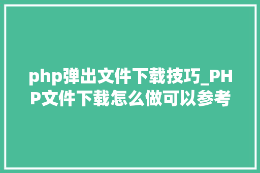 php弹出文件下载技巧_PHP文件下载怎么做可以参考一下它