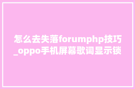 怎么去失落forumphp技巧_oppo手机屏幕歌词显示锁住了哪里可以开锁
