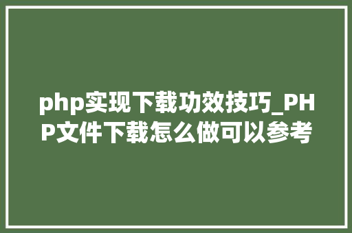 php实现下载功效技巧_PHP文件下载怎么做可以参考一下它
