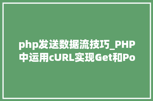 php发送数据流技巧_PHP中运用cURL实现Get和Post请求的方法最全