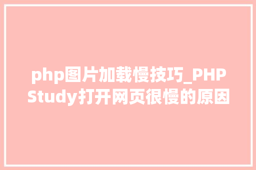 php图片加载慢技巧_PHPStudy打开网页很慢的原因