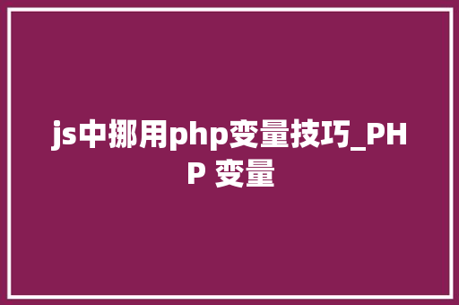 js中挪用php变量技巧_PHP 变量 js中挪用php变量技巧_PHP 变量 网站推广