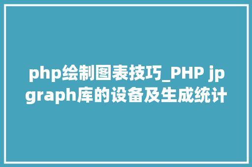 php绘制图表技巧_PHP jpgraph库的设备及生成统计图表折线图柱状图饼状图