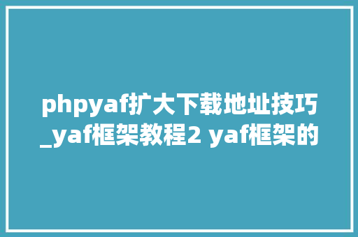 phpyaf扩大下载地址技巧_yaf框架教程2 yaf框架的安装