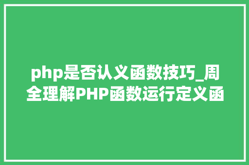 php是否认义函数技巧_周全理解PHP函数运行定义函数的决定性浸染