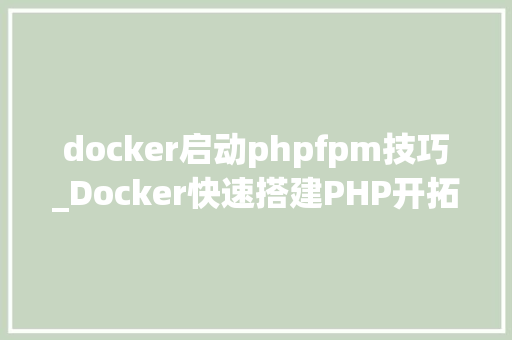 docker启动phpfpm技巧_Docker快速搭建PHP开拓情形具体教程