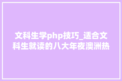 文科生学php技巧_适合文科生就读的八大年夜澳洲热门专业不容错过