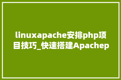 linuxapache安排php项目技巧_快速搭建Apachephp支配情形绝无废话