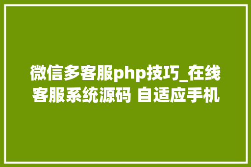 微信多客服php技巧_在线客服系统源码 自适应手机移动端 支持多商家 带搭建教程