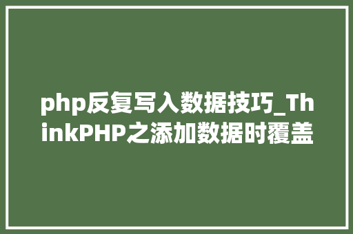 php反复写入数据技巧_ThinkPHP之添加数据时覆盖重复数据