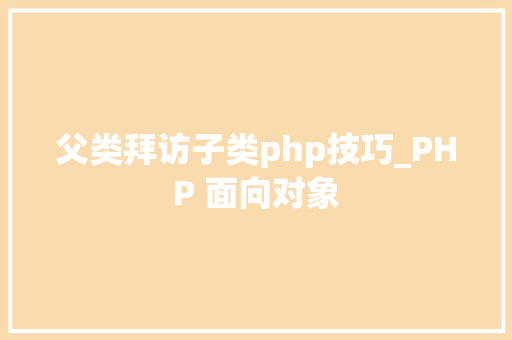 父类拜访子类php技巧_PHP 面向对象