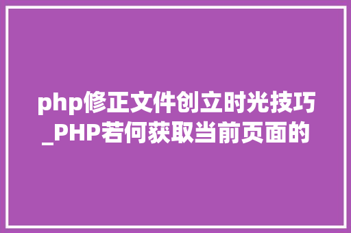 php修正文件创立时光技巧_PHP若何获取当前页面的最后修改时间