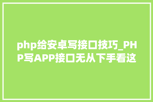 php给安卓写接口技巧_PHP写APP接口无从下手看这里