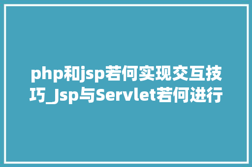php和jsp若何实现交互技巧_Jsp与Servlet若何进行数据交互