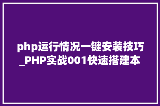 php运行情况一键安装技巧_PHP实战001快速搭建本地运行情形绿色免安装