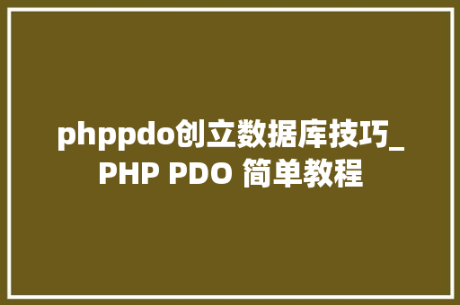 phppdo创立数据库技巧_PHP PDO 简单教程