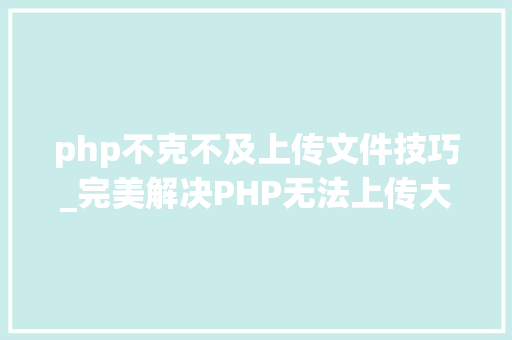 php不克不及上传文件技巧_完美解决PHP无法上传大年夜文件方法