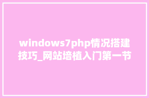 windows7php情况搭建技巧_网站培植入门第一节windows7 搭建本地网站情形