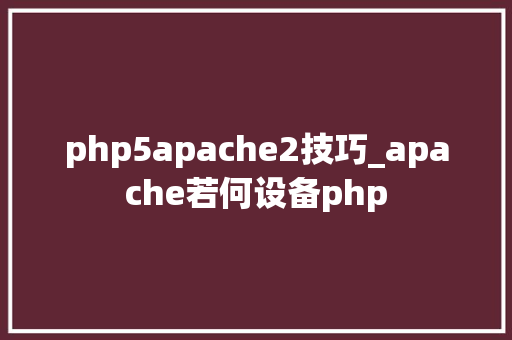 php5apache2技巧_apache若何设备php
