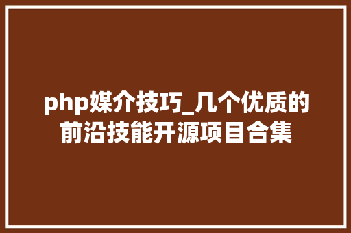 php媒介技巧_几个优质的前沿技能开源项目合集