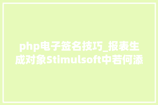 php电子签名技巧_报表生成对象Stimulsoft中若何添加电子签名和 PDF 数字签名