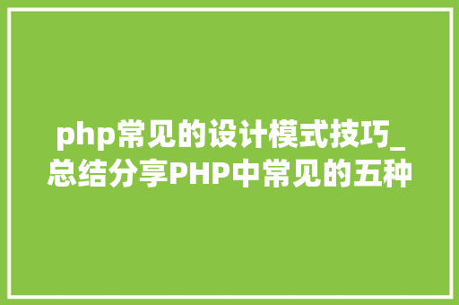 php常见的设计模式技巧_总结分享PHP中常见的五种设计模式