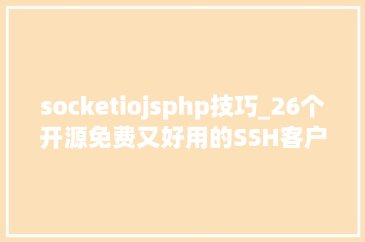 socketiojsphp技巧_26个开源免费又好用的SSH客户端对象