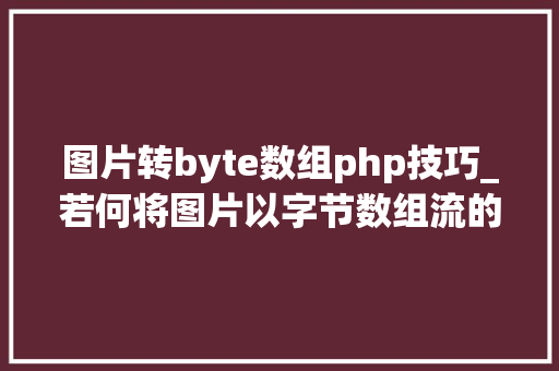 图片转byte数组php技巧_若何将图片以字节数组流的方法写入文件
