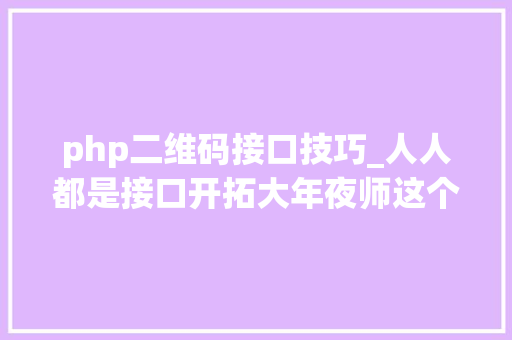 php二维码接口技巧_人人都是接口开拓大年夜师这个开源项目花5分钟就能开拓一个API接口