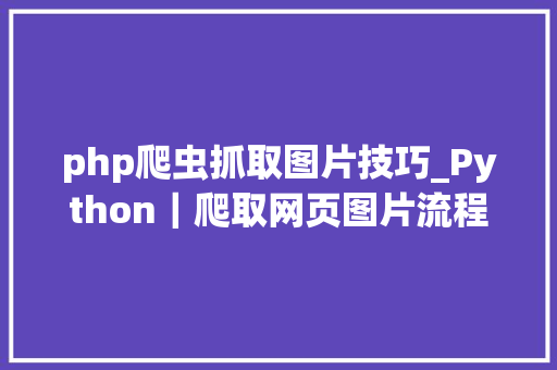 php爬虫抓取图片技巧_Python｜爬取网页图片流程及语法解释附代码