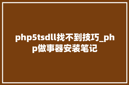 php5tsdll找不到技巧_php做事器安装笔记