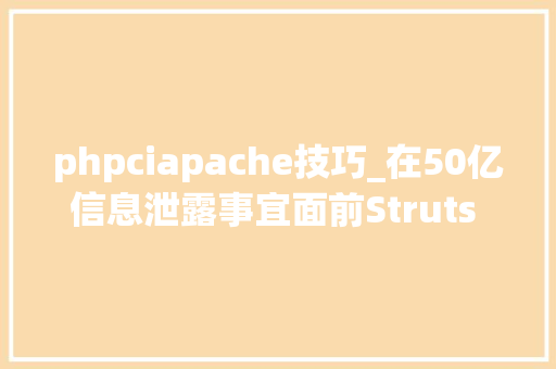 phpciapache技巧_在50亿信息泄露事宜面前Struts 2 马脚和CIA泄密都是小事  宅客周刊