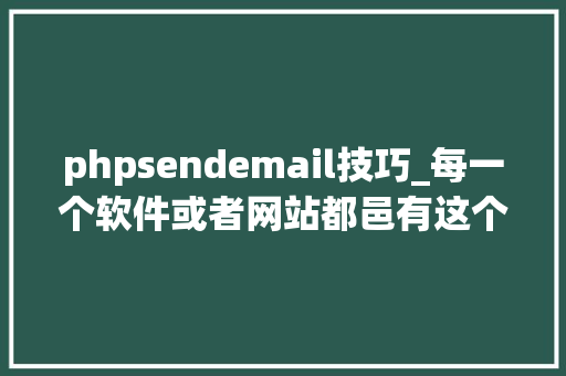 phpsendemail技巧_每一个软件或者网站都邑有这个让人恶心但又弗成或缺的功能