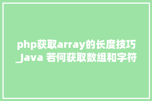 php获取array的长度技巧_Java 若何获取数组和字符串的长度