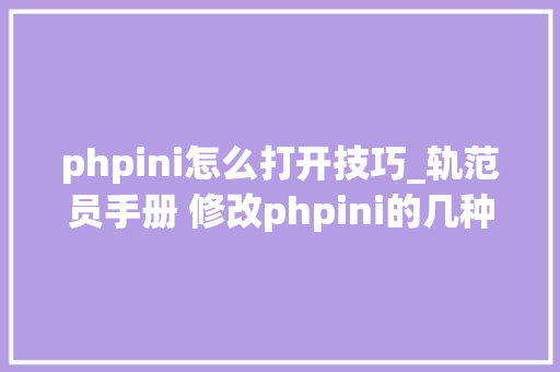 phpini怎么打开技巧_轨范员手册 修改phpini的几种方法