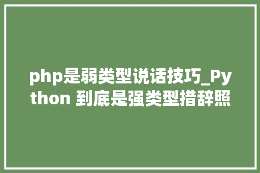 php是弱类型说话技巧_Python 到底是强类型措辞照样弱类型措辞